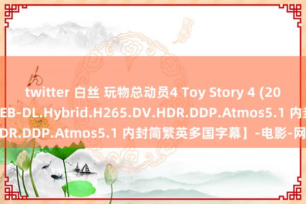 twitter 白丝 玩物总动员4 Toy Story 4 (2019)【2160p.DSNP.WEB-DL.Hybrid.H265.DV.HDR.DDP.Atmos5.1 内封简繁英多国字幕】-电影-网盘小站